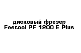 дисковый фрезер Festool PF 1200 E Plus